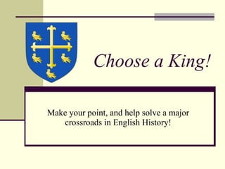 Choose a King! Make your point, and help solve a major crossroads in English History! 