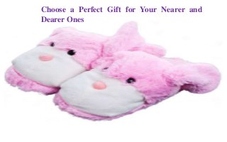 Choose a Perfect Gift for Your Nearer and
Dearer Ones
 