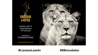 #LionessLeanIn #SBincubator
LionessesofAfrica.com
Lioness Lean In
Johannesburg
18 February
powered by
STANDARD BANK
 