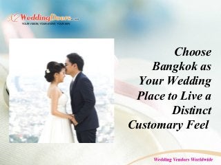 Choose
Bangkok as
Your Wedding
Place to Live a
Distinct
Customary Feel
 