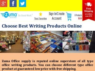 Choose Best Writing Products Online

Zuma Office supply is reputed online superstore of all type
office writing products. You can choose different type office
product at guaranteed low price with free shipping.

 