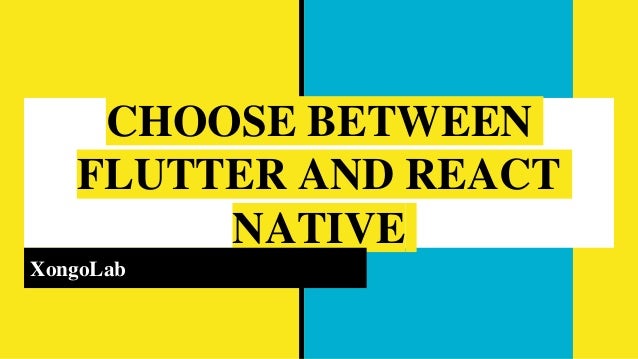 CHOOSE BETWEEN
FLUTTER AND REACT
NATIVE
XongoLab
 