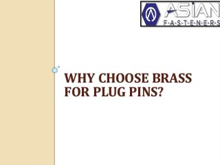 WHY CHOOSE BRASS
FOR PLUG PINS?
 