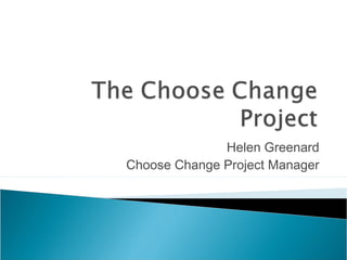 Helen Greenard
Choose Change Project Manager
 