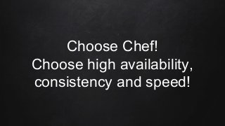 Choose Chef!
Choose high availability,
consistency and speed!
 