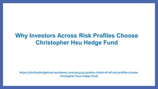 Why Investors Across Risk Profiles Choose
Christopher Hsu Hedge Fund
https://chrishsuhedgefund.wordpress.com/2024/04/30/why-clients-of-all-risk-profiles-choose-
christopher-hsus-hedge-fund/
 