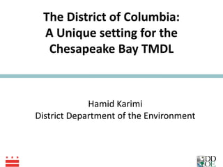 The District of Columbia: A Unique setting for the Chesapeake Bay TMDL Hamid Karimi District Department of the Environment 