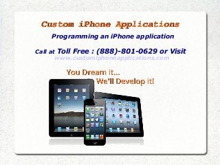 Custom iPhone ApplicationsCustom iPhone Applications
Programming an iPhone application
Call at Toll Free : (888)-801-0629 or Visit
www.customiphoneapplications.com
 