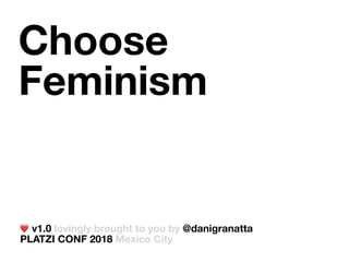 Choose
Feminism
❤ v1.0 lovingly brought to you by @danigranatta 
PLATZI CONF 2018 Mexico City
 