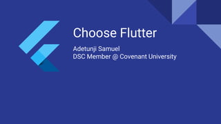 Choose Flutter
Adetunji Samuel
DSC Member @ Covenant University
 