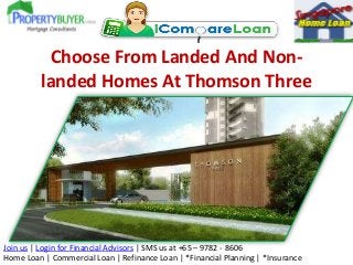 Join us | Login for Financial Advisors | SMS us at +65 – 9782 - 8606
Home Loan | Commercial Loan | Refinance Loan | *Financial Planning | *Insurance
Choose From Landed And Non-
landed Homes At Thomson Three
 