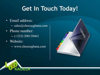 Get In Touch Today!
• Email address:
  – sales@chooseghana.com
• Phone number:
  – (+233) 200138461
• Website:
  – www.chooseghana.com
 