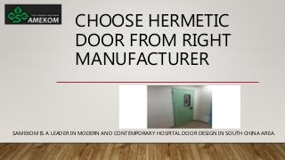 CHOOSE HERMETIC
DOOR FROM RIGHT
MANUFACTURER
SAMEKOM IS A LEADER IN MODERN AND CONTEMPORARY HOSPITAL DOOR DESIGN IN SOUTH CHINA AREA.
 