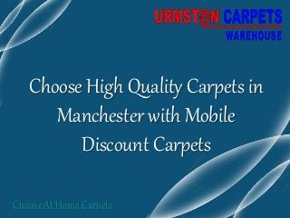 Choose High Quality Carpets in 
Manchester with Mobile 
Discount Carpets 
Choose At Home Carpets 
 