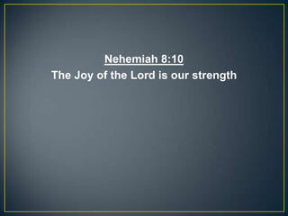 Nehemiah 8:10
The Joy of the Lord is our strength
 