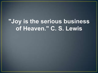 "Joy is the serious business
of Heaven." C. S. Lewis
 