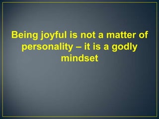 Being joyful is not a matter of
personality – it is a godly
mindset
 