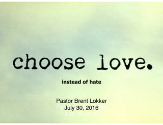instead of hate
Pastor Brent Lokker
July 30, 2016
Pastor Brent Lokker
July 30, 2016
 