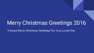 Merry Christmas Greetings 2016
Choose Merry Christmas Greetings For Your Loved One
 