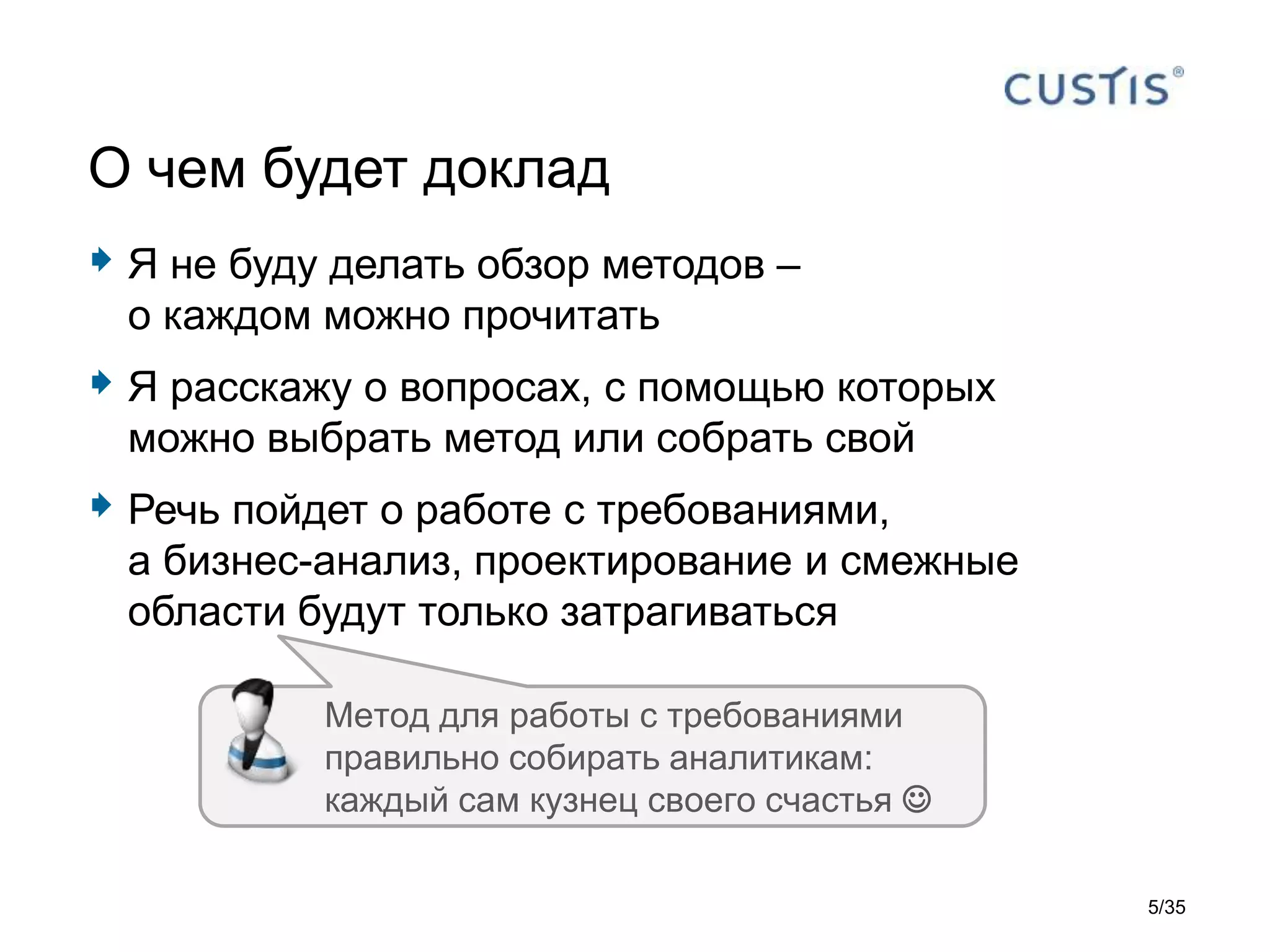  Я не буду делать обзор методов –
о каждом можно прочитать
 Я расскажу о вопросах, с помощью которых
можно выбрать метод или собрать свой
 Речь пойдет о работе с требованиями,
а бизнес-анализ, проектирование и смежные
области будут только затрагиваться
О чем будет доклад
Метод для работы с требованиями
правильно собирать аналитикам:
каждый сам кузнец своего счастья 
5/35
 