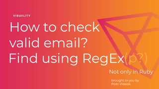 How to check
valid email?
Not only in Ruby
brought to you by
Piotr Wasiak
Find using RegEx(p?)
 