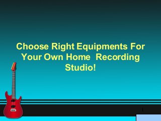 Choose Right Equipments For
Your Own Home Recording
Studio!

 