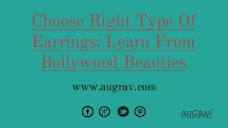 Choose Right Type Of
Earrings: Learn From
Bollywood Beauties
www.augrav.com
 