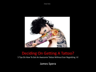Choose Tattoo




    Deciding On Getting A Tattoo?
5 Tips On How To Get An Awesome Tattoo Without Ever Regretting It!


                        James Spera
 