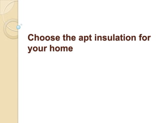 Choose the apt insulation for your home 