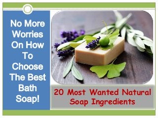20 Most Wanted Natural
Soap Ingredients
No More
Worries
On How
To
Choose
The Best
Bath
Soap!
 