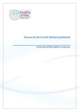 Choose the Best Teeth Whitening Method
www.healthysmiles.com.au
 