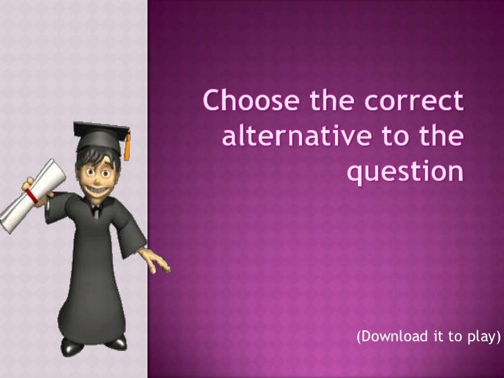 Choose the correct alternative to the question