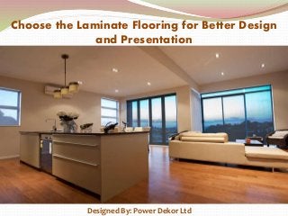 Choose the Laminate Flooring for Better Design
and Presentation
Designed By: Power Dekor Ltd
 