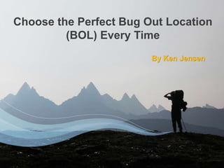 By Ken Jensen
Choose the Perfect Bug Out Location
(BOL) Every Time
 