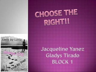CHOOSE THE RIGHT!! Jacqueline Yanez Gladys Tirado BLOCK 1 Always CTR 