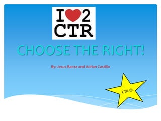CHOOSE THE RIGHT!
By: Jesus Baeza and Adrian Castillo

 
