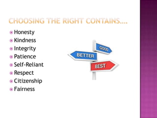  Honesty
 Kindness
 Integrity
 Patience

 Self-Reliant
 Respect
 Citizenship

 Fairness

 