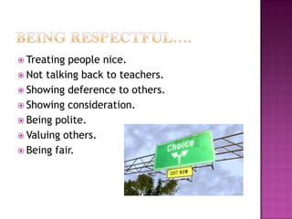  Treating

people nice.
 Not talking back to teachers.
 Showing deference to others.
 Showing consideration.
 Being polite.
 Valuing others.
 Being fair.

 