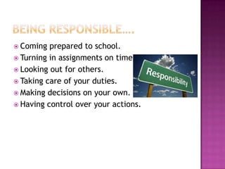  Coming

prepared to school.
 Turning in assignments on time.
 Looking out for others.
 Taking care of your duties.
 Making decisions on your own.
 Having control over your actions.

 