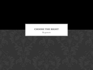 CHOOSE THE RIGHT
By:genesis

 