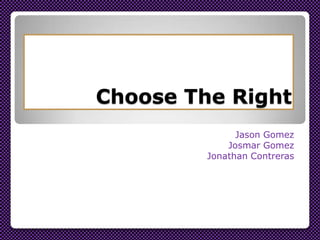 Choose The Right
Jason Gomez
Josmar Gomez
Jonathan Contreras

 