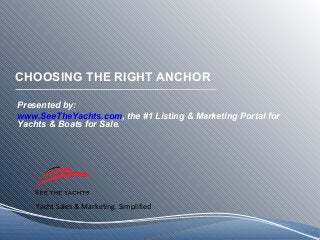 Yacht Sales & Marketing. Simplified
CHOOSING THE RIGHT ANCHOR
Presented by:
www.SeeTheYachts.com, the #1 Listing & Marketing Portal for
Yachts & Boats for Sale.
 