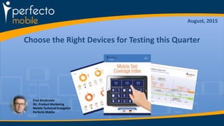 Choose the Right Devices for Testing this Quarter
August, 2015
Eran Kinsbruner
Dir, Product Marketing
Mobile Technical Evangelist
Perfecto Mobile
 