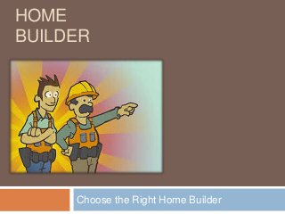 HOME
BUILDER
Choose the Right Home Builder
 