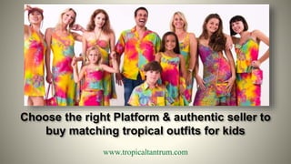 Choose the right Platform & authentic seller to
buy matching tropical outfits for kids
www.tropicaltantrum.com
 