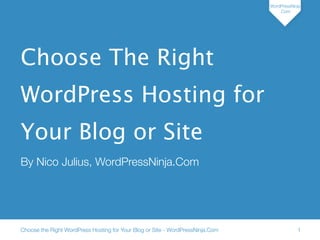 WordPressNinja
                                                                                    .Com




Choose The Right
WordPress Hosting for
Your Blog or Site
By Nico Julius, WordPressNinja.Com




Choose the Right WordPress Hosting for Your Blog or Site - WordPressNinja.Com               1
 