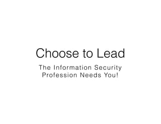 Choose to Lead
The Information Security
Profession Needs You!
 
