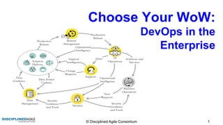 © Disciplined Agile Consortium 1
Choose Your WoW:
DevOps in the
Enterprise
 