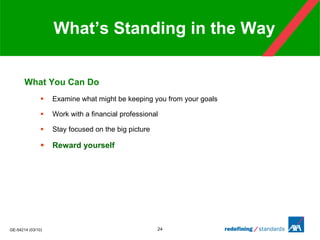 What’s Standing in the Way What You Can Do Examine what might be keeping you from your goals Work with a financial professional Stay focused on the big picture  Reward yourself   