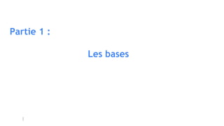Partie 1 :
Les bases
 